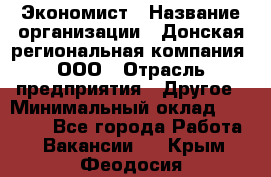 Экономист › Название организации ­ Донская региональная компания, ООО › Отрасль предприятия ­ Другое › Минимальный оклад ­ 23 000 - Все города Работа » Вакансии   . Крым,Феодосия